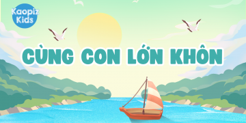“Cùng con lớn khôn” – Món quà yêu thương nhân dịp 1/6