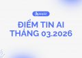 ĐIỂM TIN AI THÁNG 03.2026