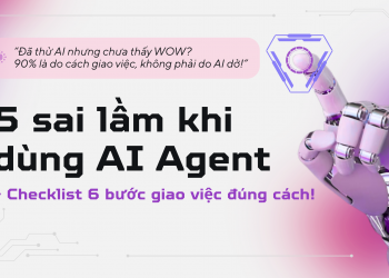 Bạn có đang mắc phải 5 “sai lầm” kinh điển khi dùng AI Agent? Cùng check ngay 6 bước để giao việc đúng!