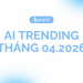 Cùng điểm qua AI Trending tháng 04. Có gì hot?