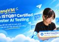 TrangVM × ISTQB® Certified Tester AI Testing: Thay đổi góc nhìn về kiểm thử AI